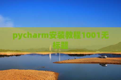 pycharm安装教程1001无标题 pycharm安装教程1001无标题